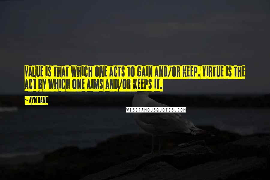 Ayn Rand Quotes: Value is that which one acts to gain and/or keep. Virtue is the act by which one aims and/or keeps it.