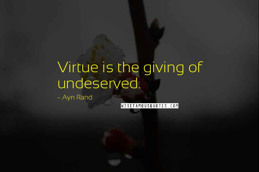 Ayn Rand Quotes: Virtue is the giving of undeserved.