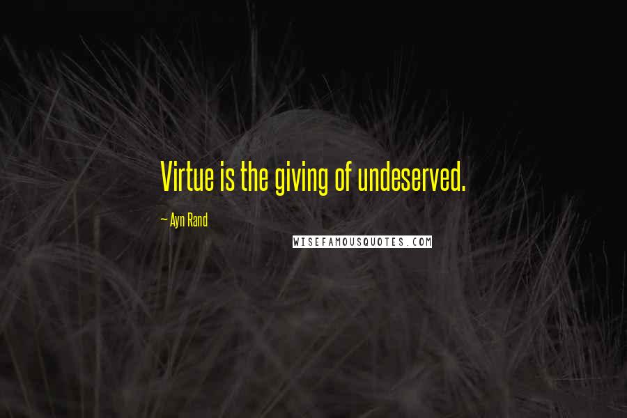 Ayn Rand Quotes: Virtue is the giving of undeserved.