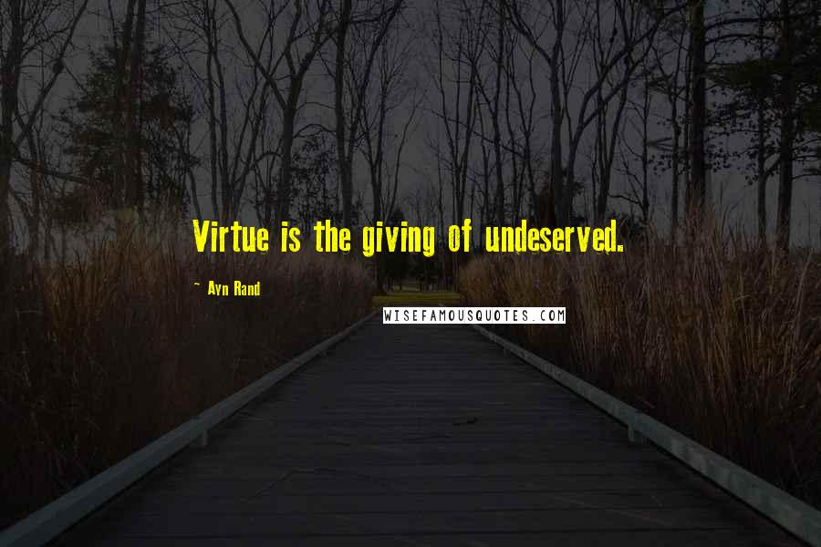 Ayn Rand Quotes: Virtue is the giving of undeserved.