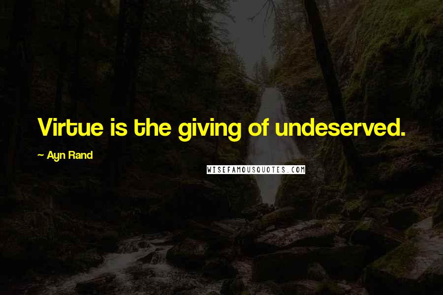 Ayn Rand Quotes: Virtue is the giving of undeserved.