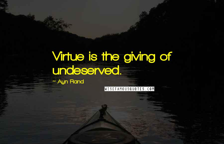 Ayn Rand Quotes: Virtue is the giving of undeserved.