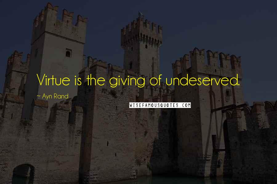 Ayn Rand Quotes: Virtue is the giving of undeserved.