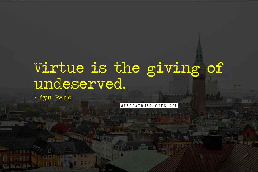 Ayn Rand Quotes: Virtue is the giving of undeserved.