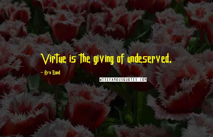 Ayn Rand Quotes: Virtue is the giving of undeserved.