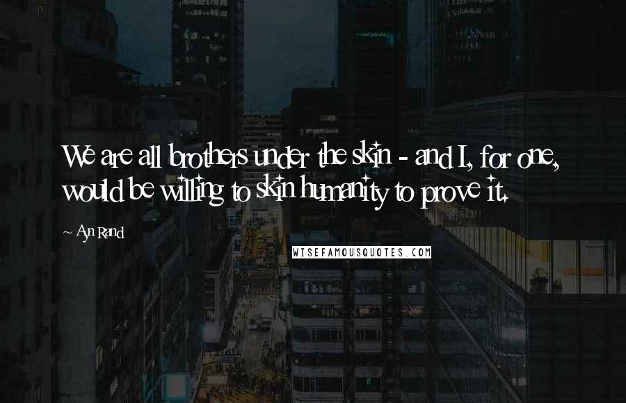 Ayn Rand Quotes: We are all brothers under the skin - and I, for one, would be willing to skin humanity to prove it.