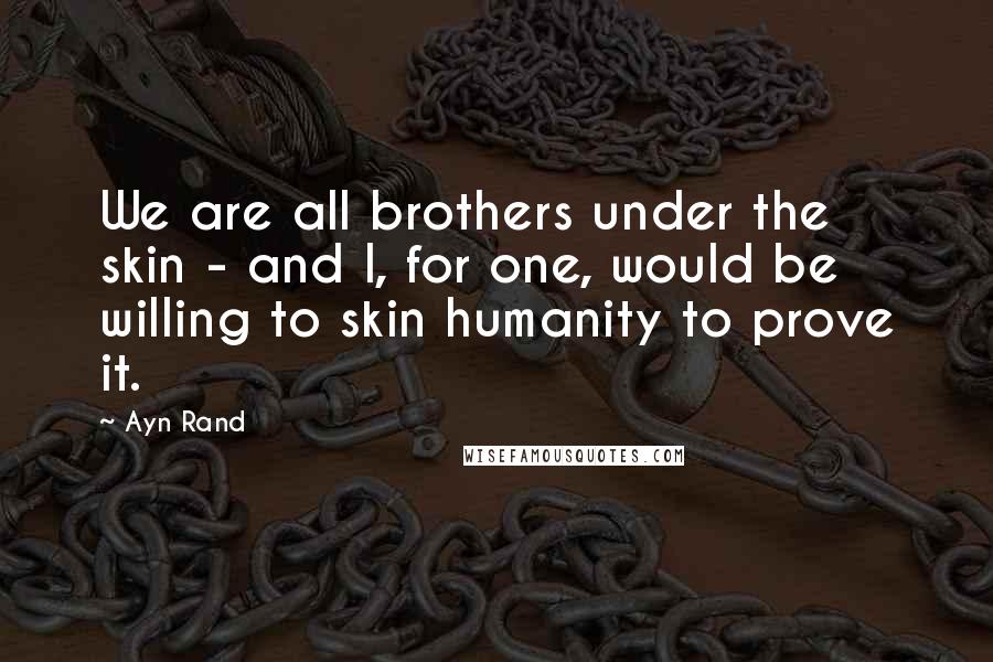 Ayn Rand Quotes: We are all brothers under the skin - and I, for one, would be willing to skin humanity to prove it.