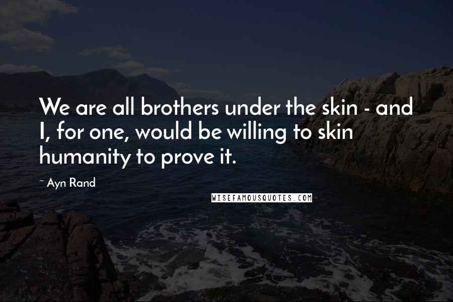 Ayn Rand Quotes: We are all brothers under the skin - and I, for one, would be willing to skin humanity to prove it.