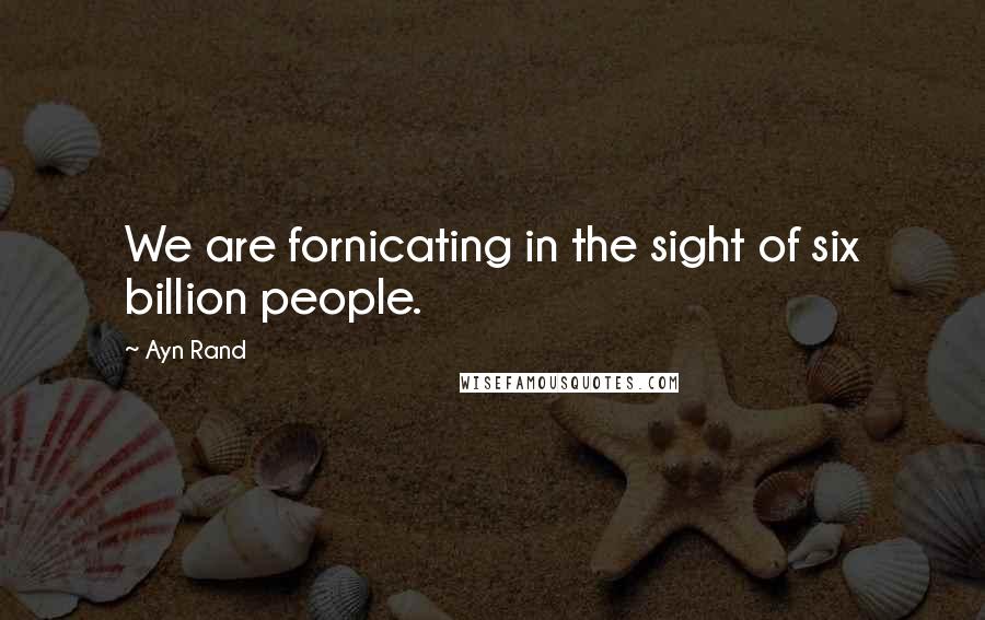 Ayn Rand Quotes: We are fornicating in the sight of six billion people.