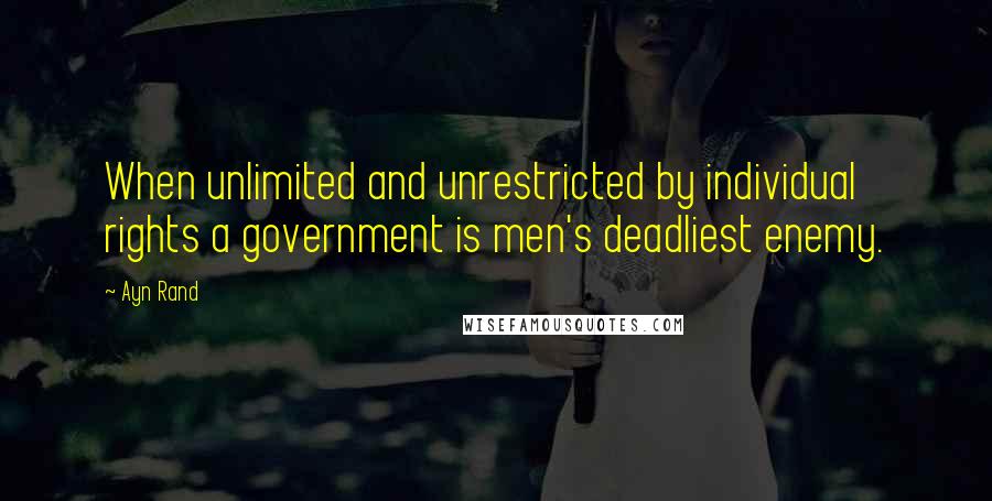 Ayn Rand Quotes: When unlimited and unrestricted by individual rights a government is men's deadliest enemy.