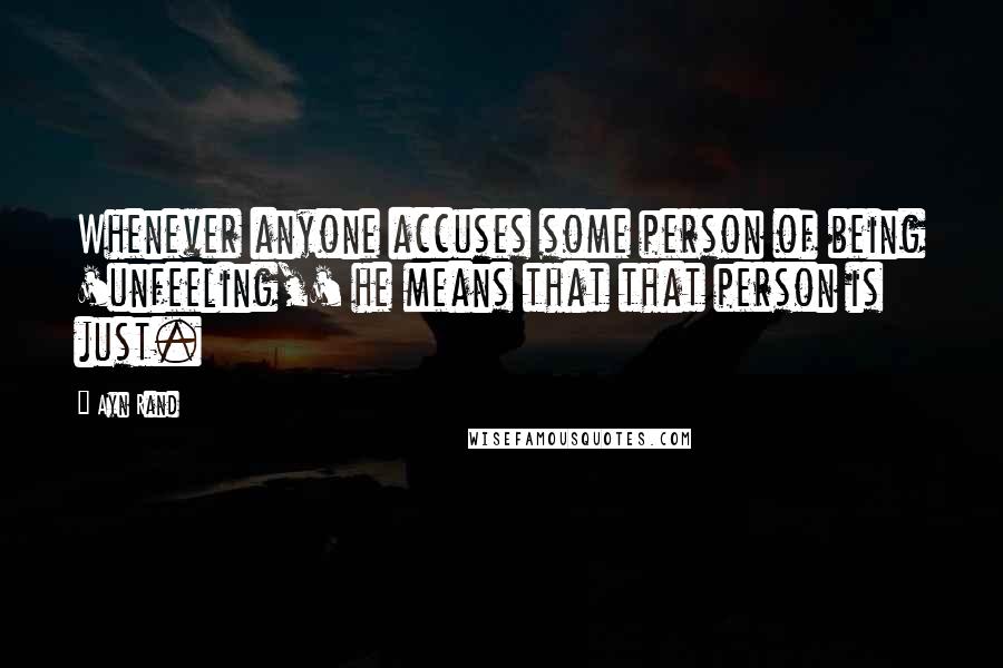 Ayn Rand Quotes: Whenever anyone accuses some person of being 'unfeeling,' he means that that person is just.