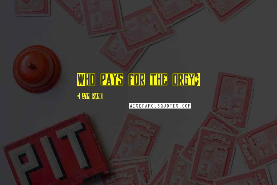 Ayn Rand Quotes: Who pays for the orgy?