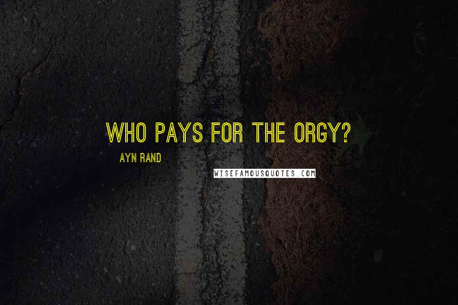Ayn Rand Quotes: Who pays for the orgy?