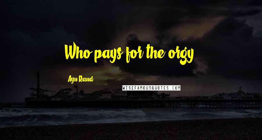 Ayn Rand Quotes: Who pays for the orgy?