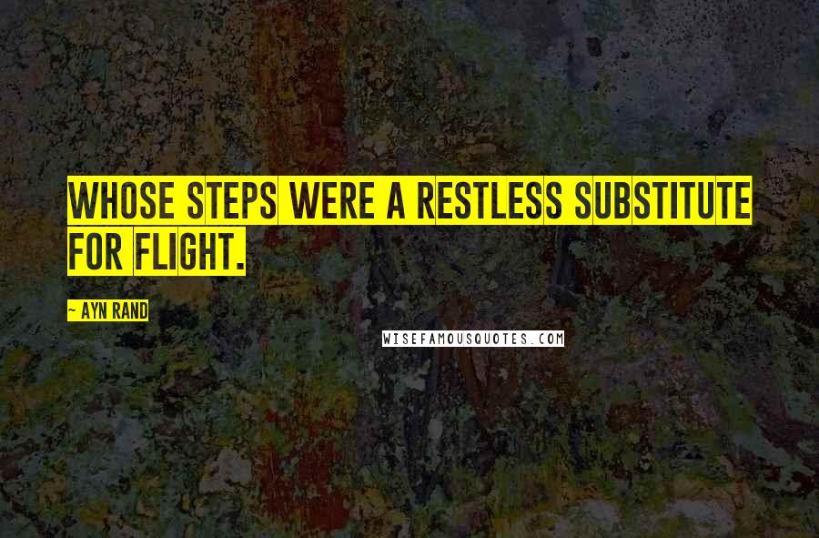 Ayn Rand Quotes: Whose steps were a restless substitute for flight.