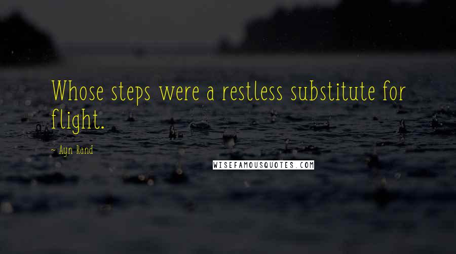 Ayn Rand Quotes: Whose steps were a restless substitute for flight.