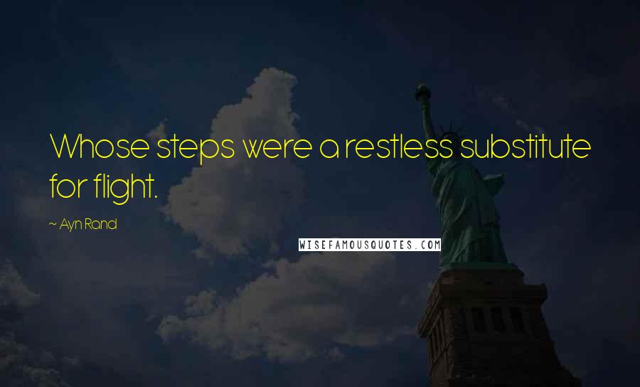 Ayn Rand Quotes: Whose steps were a restless substitute for flight.