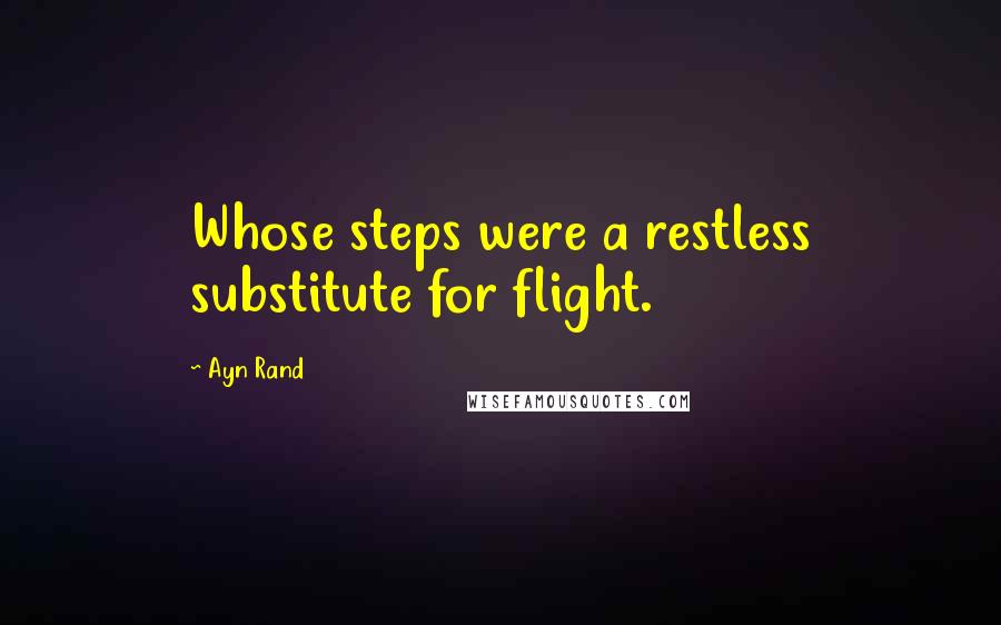 Ayn Rand Quotes: Whose steps were a restless substitute for flight.