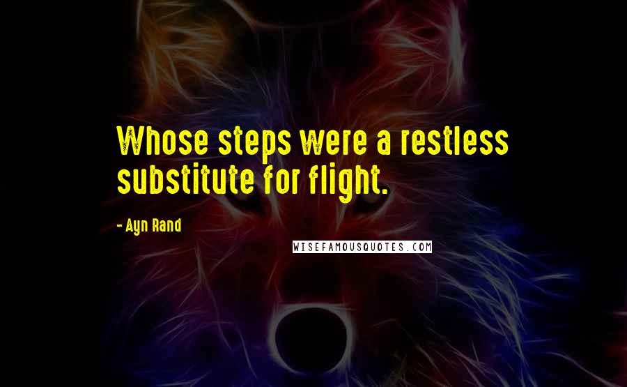 Ayn Rand Quotes: Whose steps were a restless substitute for flight.