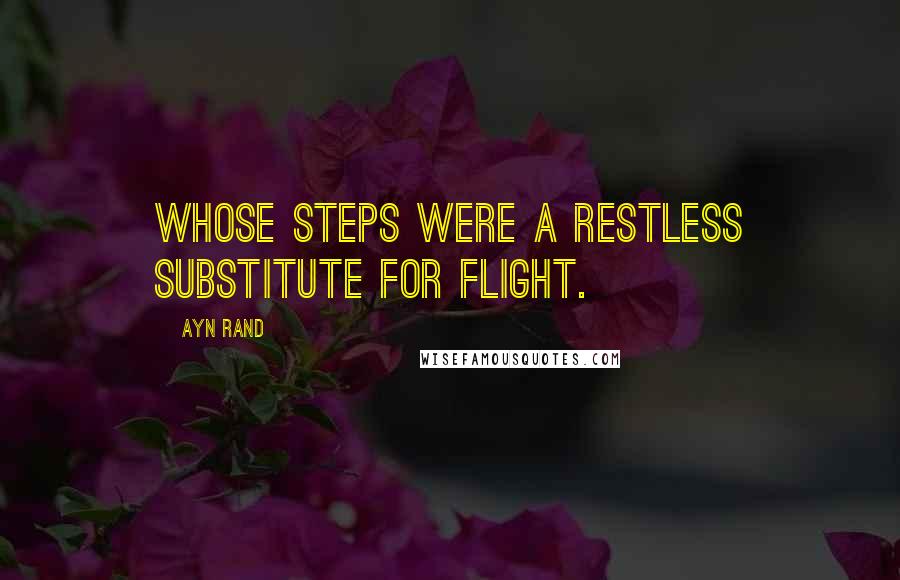 Ayn Rand Quotes: Whose steps were a restless substitute for flight.