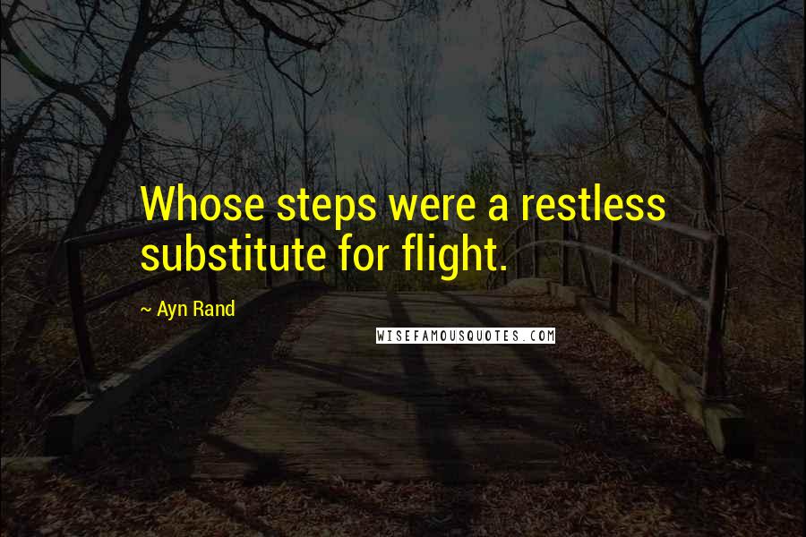 Ayn Rand Quotes: Whose steps were a restless substitute for flight.