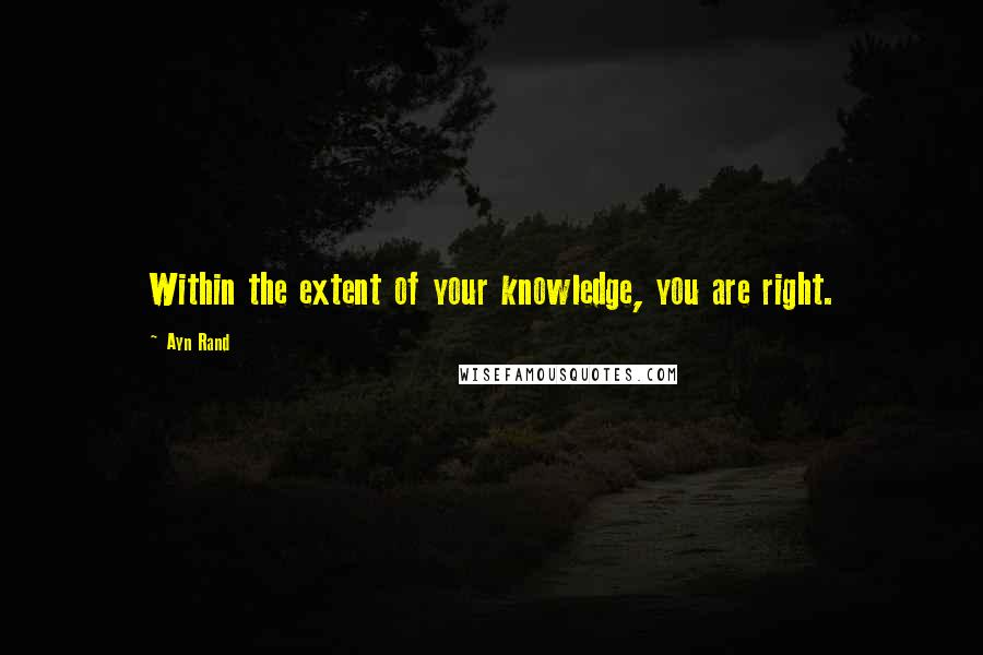 Ayn Rand Quotes: Within the extent of your knowledge, you are right.
