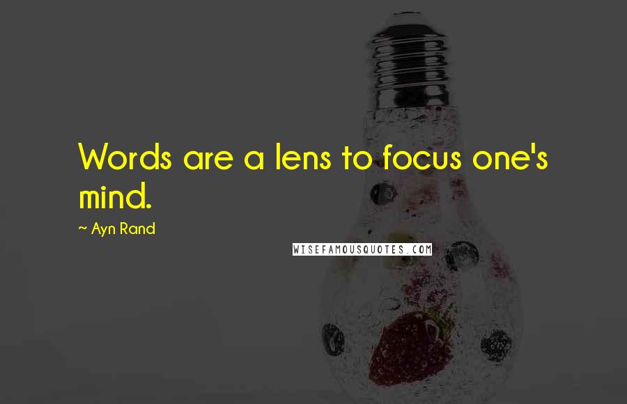 Ayn Rand Quotes: Words are a lens to focus one's mind.