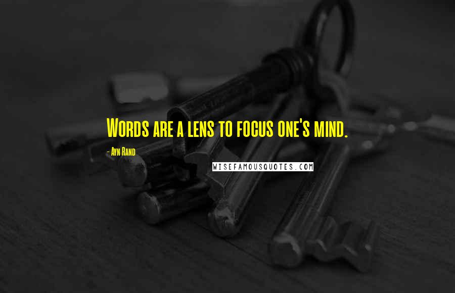Ayn Rand Quotes: Words are a lens to focus one's mind.