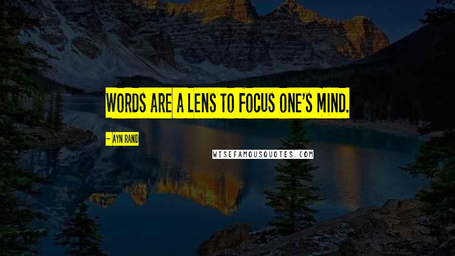 Ayn Rand Quotes: Words are a lens to focus one's mind.