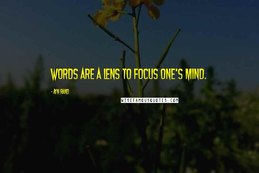 Ayn Rand Quotes: Words are a lens to focus one's mind.