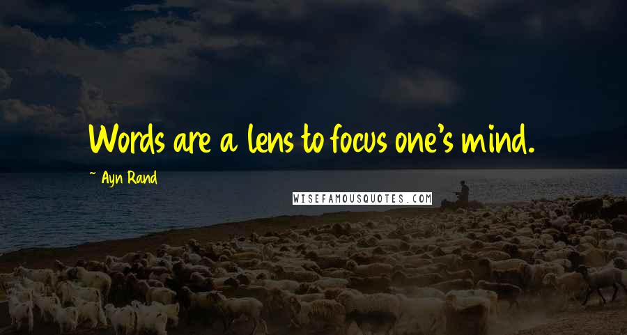 Ayn Rand Quotes: Words are a lens to focus one's mind.