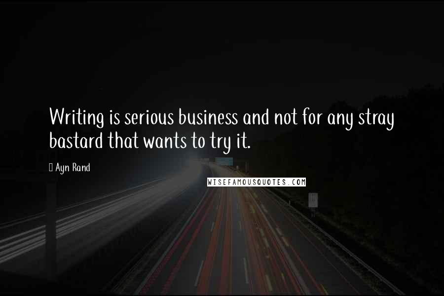 Ayn Rand Quotes: Writing is serious business and not for any stray bastard that wants to try it.