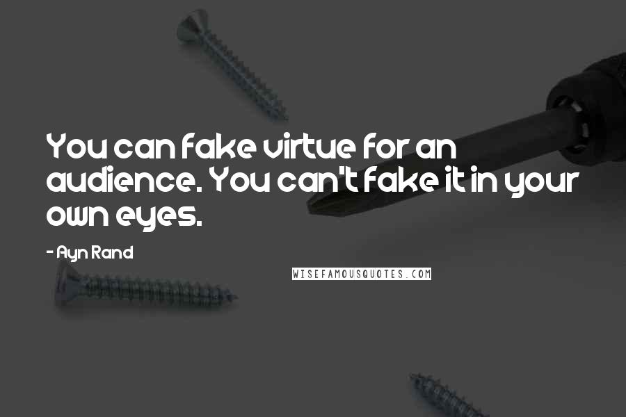 Ayn Rand Quotes: You can fake virtue for an audience. You can't fake it in your own eyes.