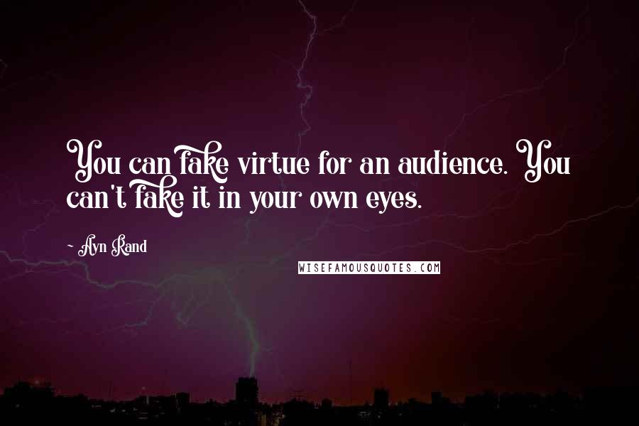 Ayn Rand Quotes: You can fake virtue for an audience. You can't fake it in your own eyes.