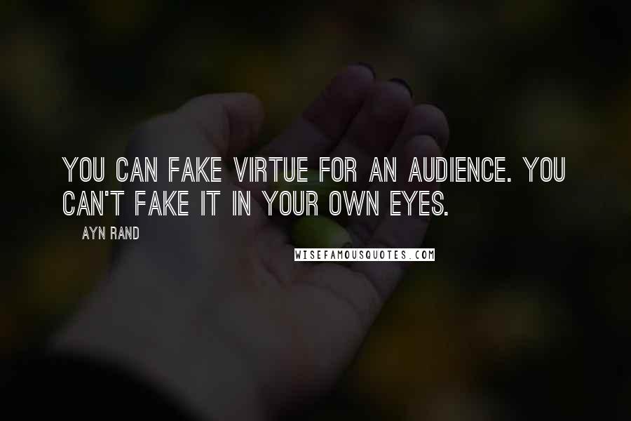 Ayn Rand Quotes: You can fake virtue for an audience. You can't fake it in your own eyes.