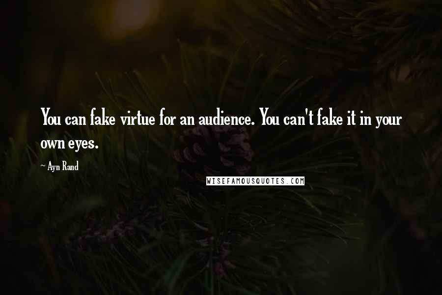Ayn Rand Quotes: You can fake virtue for an audience. You can't fake it in your own eyes.