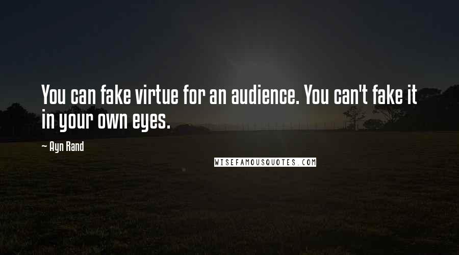 Ayn Rand Quotes: You can fake virtue for an audience. You can't fake it in your own eyes.