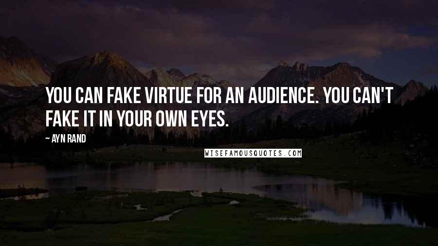 Ayn Rand Quotes: You can fake virtue for an audience. You can't fake it in your own eyes.