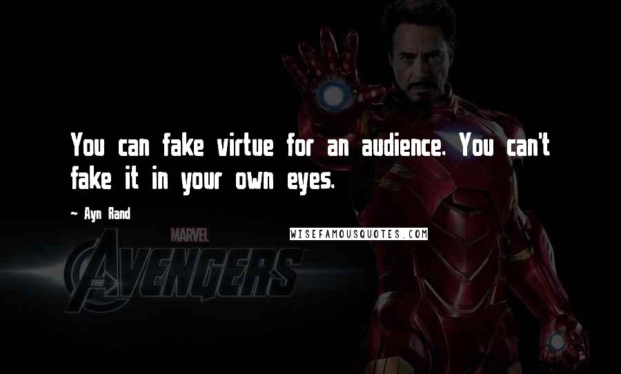 Ayn Rand Quotes: You can fake virtue for an audience. You can't fake it in your own eyes.