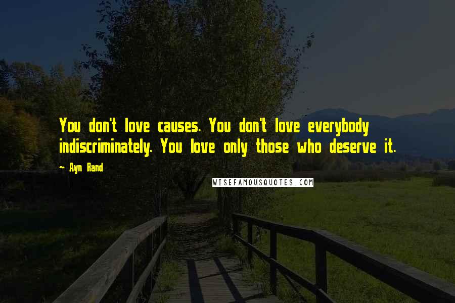 Ayn Rand Quotes: You don't love causes. You don't love everybody indiscriminately. You love only those who deserve it.