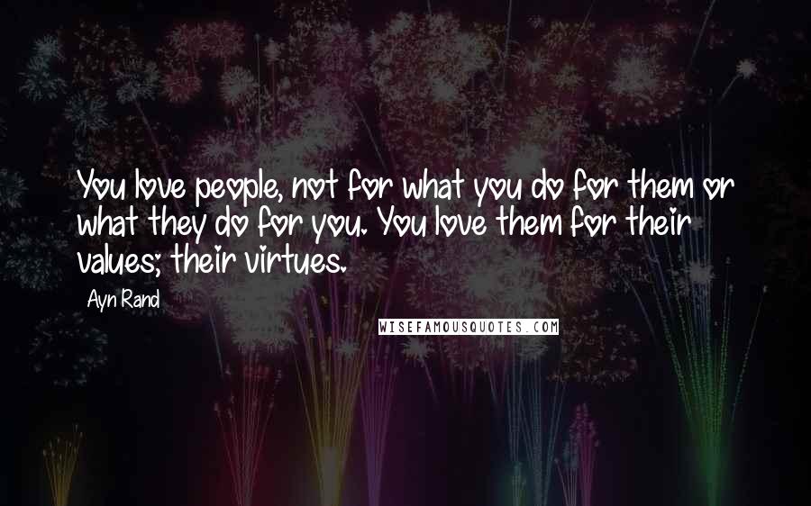 Ayn Rand Quotes: You love people, not for what you do for them or what they do for you. You love them for their values; their virtues.
