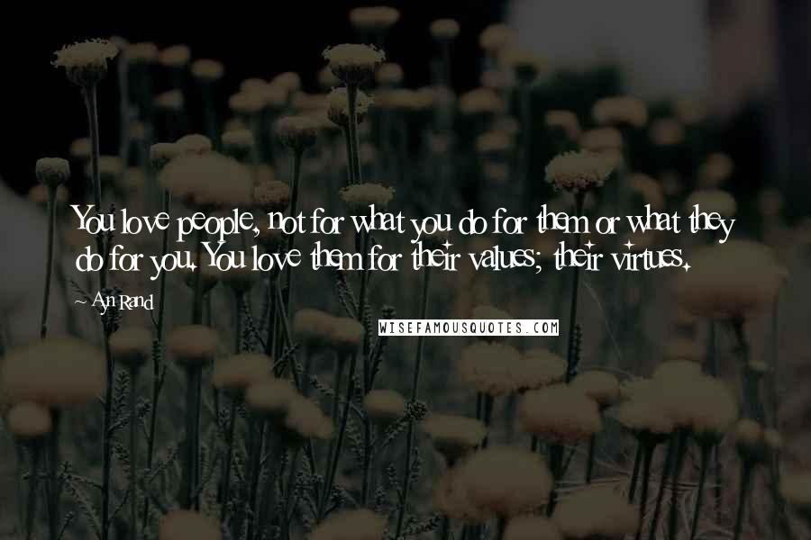 Ayn Rand Quotes: You love people, not for what you do for them or what they do for you. You love them for their values; their virtues.