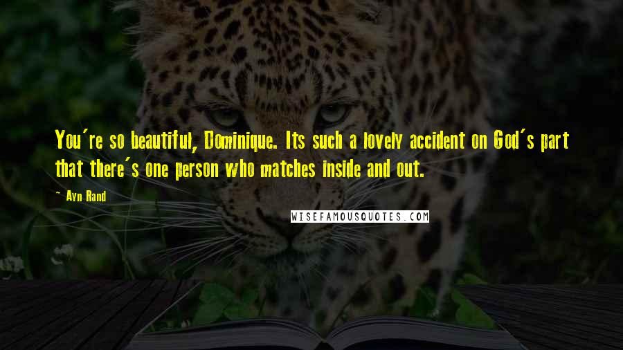 Ayn Rand Quotes: You're so beautiful, Dominique. Its such a lovely accident on God's part that there's one person who matches inside and out.