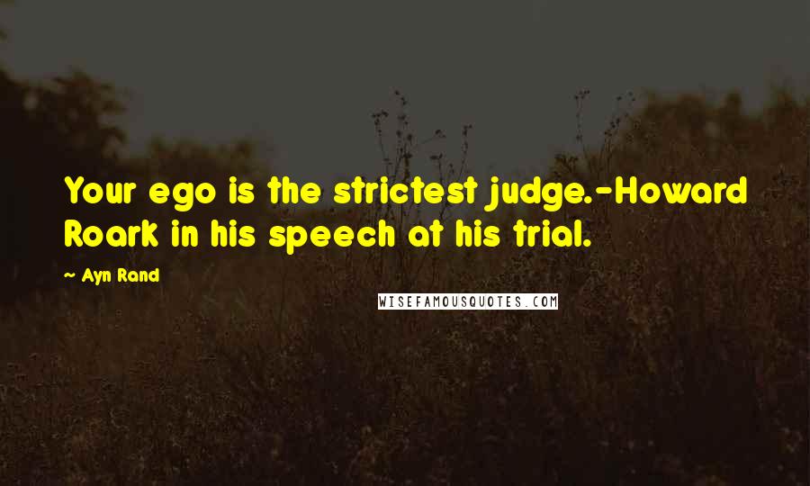 Ayn Rand Quotes: Your ego is the strictest judge.-Howard Roark in his speech at his trial.