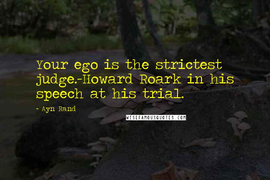 Ayn Rand Quotes: Your ego is the strictest judge.-Howard Roark in his speech at his trial.