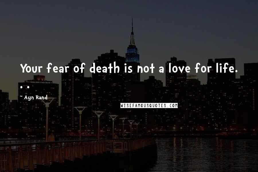 Ayn Rand Quotes: Your fear of death is not a love for life. . .