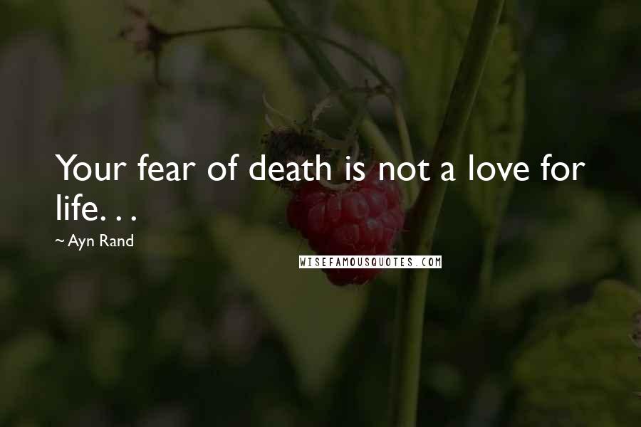 Ayn Rand Quotes: Your fear of death is not a love for life. . .