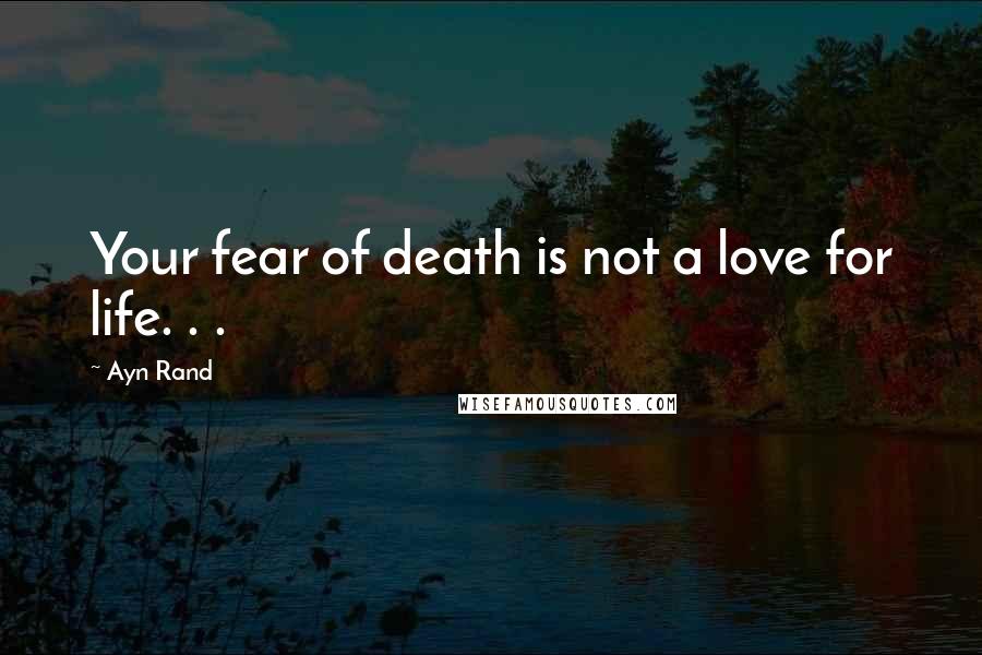 Ayn Rand Quotes: Your fear of death is not a love for life. . .