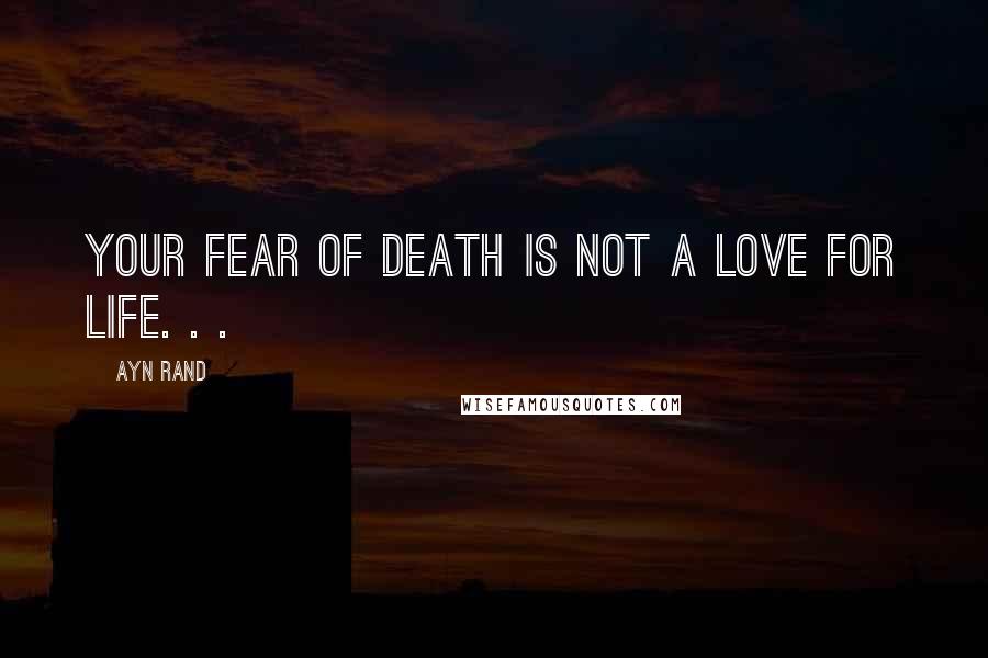 Ayn Rand Quotes: Your fear of death is not a love for life. . .