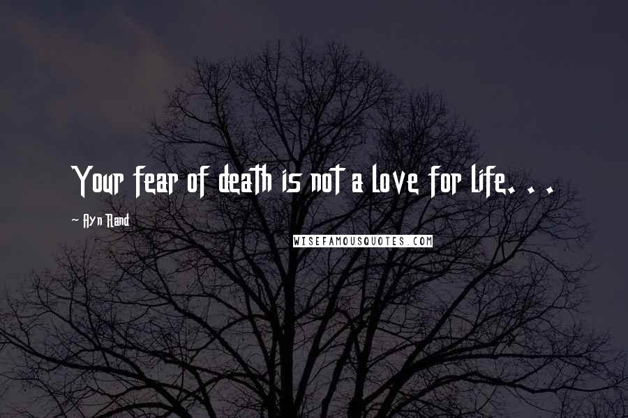 Ayn Rand Quotes: Your fear of death is not a love for life. . .